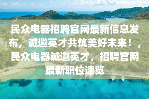民眾電器招聘官網(wǎng)最新信息發(fā)布，誠邀英才共筑美好未來！，民眾電器誠邀英才，招聘官網(wǎng)最新職位速覽