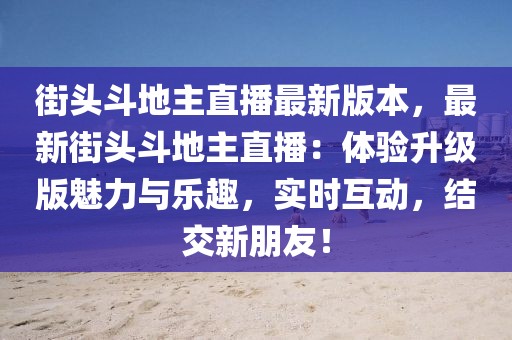 街頭斗地主直播最新版本，最新街頭斗地主直播：體驗升級版魅力與樂趣，實時互動，結交新朋友！