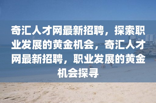 奇匯人才網(wǎng)最新招聘，探索職業(yè)發(fā)展的黃金機(jī)會(huì)，奇匯人才網(wǎng)最新招聘，職業(yè)發(fā)展的黃金機(jī)會(huì)探尋