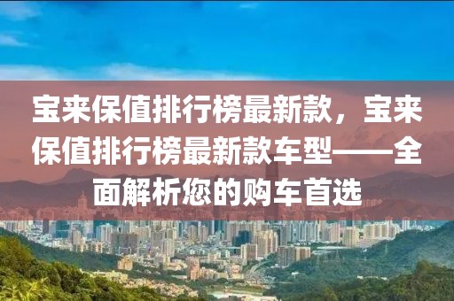 寶來保值排行榜最新款，寶來保值排行榜最新款車型——全面解析您的購車首選