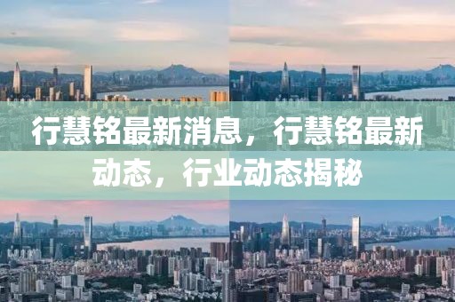 行慧銘最新消息，行慧銘最新動(dòng)態(tài)，行業(yè)動(dòng)態(tài)揭秘