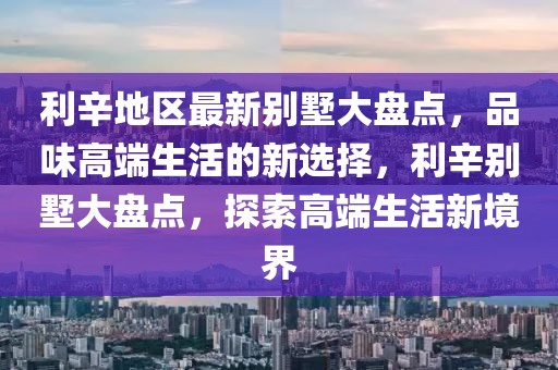 利辛地區(qū)最新別墅大盤點，品味高端生活的新選擇，利辛別墅大盤點，探索高端生活新境界