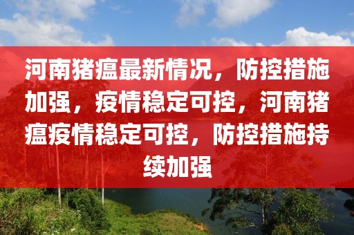 河南豬瘟最新情況，防控措施加強(qiáng)，疫情穩(wěn)定可控，河南豬瘟疫情穩(wěn)定可控，防控措施持續(xù)加強(qiáng)