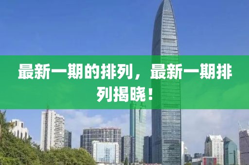 最新一期的排列，最新一期排列揭曉！