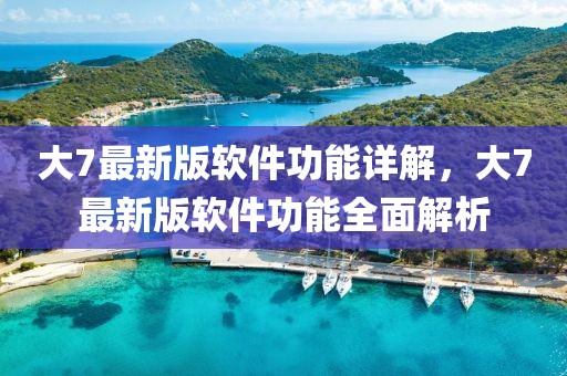 大7最新版軟件功能詳解，大7最新版軟件功能全面解析