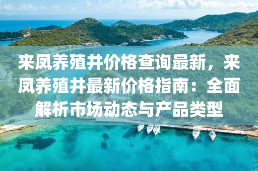 來鳳養殖井價格查詢最新，來鳳養殖井最新價格指南：全面解析市場動態與產品類型