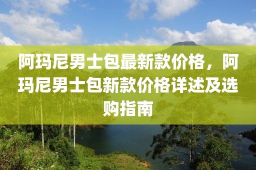 阿瑪尼男士包最新款價格，阿瑪尼男士包新款價格詳述及選購指南