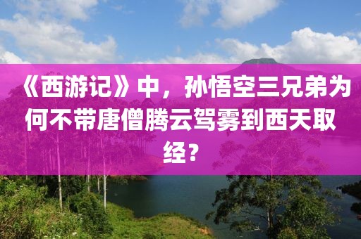 《西游記》中，孫悟空三兄弟為何不帶唐僧騰云駕霧到西天取經？