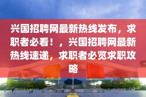 興國招聘網最新熱線發布，求職者必看！，興國招聘網最新熱線速遞，求職者必覽求職攻略