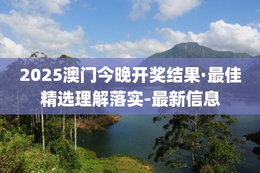 2025澳門今晚開獎結果·最佳精選理解落實-最新信息