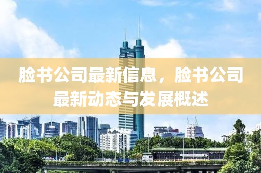 臉書公司最新信息，臉書公司最新動態與發展概述