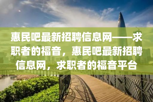 惠民吧最新招聘信息網(wǎng)——求職者的福音，惠民吧最新招聘信息網(wǎng)，求職者的福音平臺