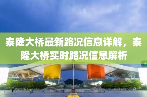 泰隆大橋最新路況信息詳解，泰隆大橋?qū)崟r路況信息解析