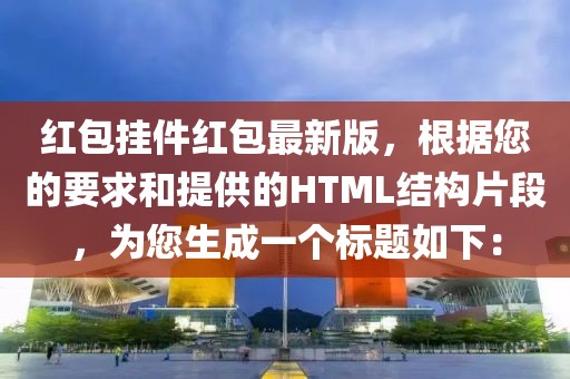 紅包掛件紅包最新版，根據(jù)您的要求和提供的HTML結(jié)構(gòu)片段，為您生成一個(gè)標(biāo)題如下：