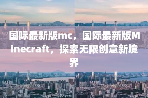 國際最新版mc，國際最新版Minecraft，探索無限創意新境界
