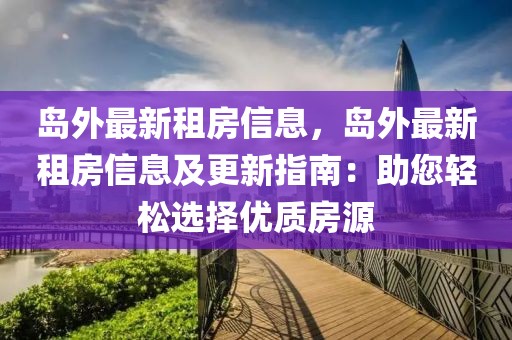 島外最新租房信息，島外最新租房信息及更新指南：助您輕松選擇優質房源
