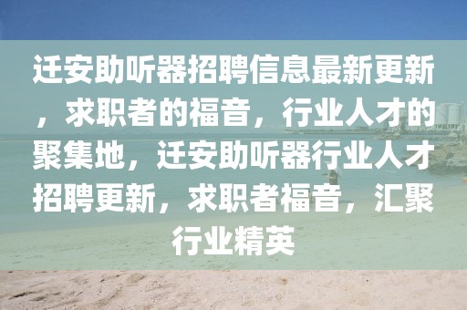 遷安助聽器招聘信息最新更新，求職者的福音，行業人才的聚集地，遷安助聽器行業人才招聘更新，求職者福音，匯聚行業精英