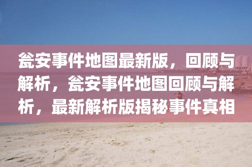 甕安事件地圖最新版，回顧與解析，甕安事件地圖回顧與解析，最新解析版揭秘事件真相