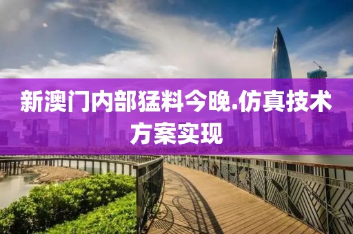 新澳門內(nèi)部猛料今晚.仿真技術(shù)方案實現(xiàn)
