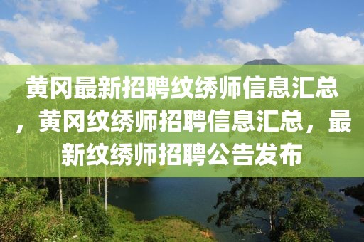 黃岡最新招聘紋繡師信息匯總，黃岡紋繡師招聘信息匯總，最新紋繡師招聘公告發布