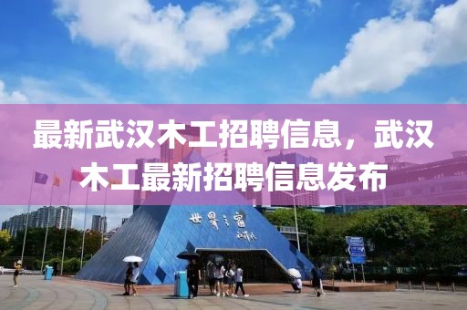 最新武漢木工招聘信息，武漢木工最新招聘信息發(fā)布