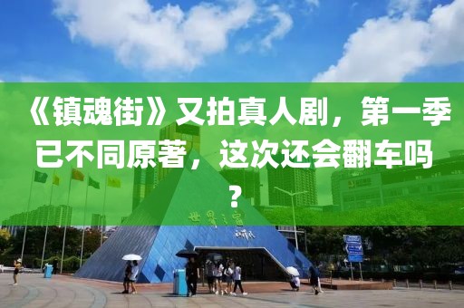 《鎮魂街》又拍真人劇，第一季已不同原著，這次還會翻車嗎？