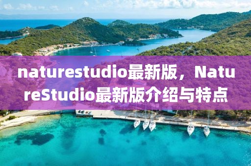 naturestudio最新版，NatureStudio最新版介紹與特點(diǎn)