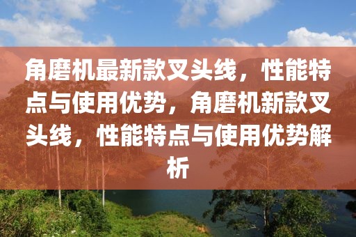 角磨機(jī)最新款叉頭線(xiàn)，性能特點(diǎn)與使用優(yōu)勢(shì)，角磨機(jī)新款叉頭線(xiàn)，性能特點(diǎn)與使用優(yōu)勢(shì)解析