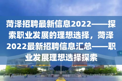菏澤招聘最新信息2022——探索職業發展的理想選擇，菏澤2022最新招聘信息匯總——職業發展理想選擇探索