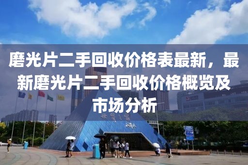 磨光片二手回收價格表最新，最新磨光片二手回收價格概覽及市場分析
