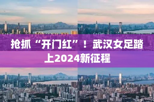 搶抓“開門紅”！武漢女足踏上2024新征程