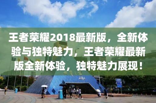 王者榮耀2018最新版，全新體驗與獨特魅力，王者榮耀最新版全新體驗，獨特魅力展現！