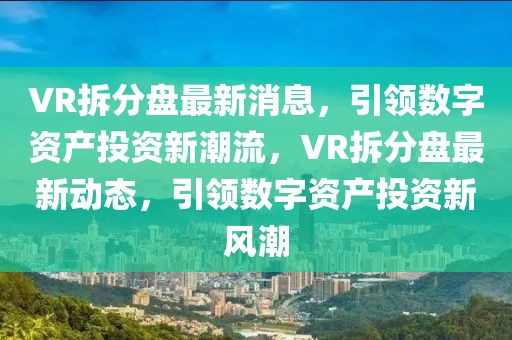 VR拆分盤最新消息，引領數字資產投資新潮流，VR拆分盤最新動態，引領數字資產投資新風潮