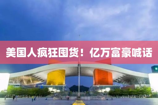 美國(guó)人瘋狂囤貨！億萬富豪喊話