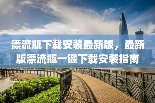 漂流瓶下載安裝最新版，最新版漂流瓶一鍵下載安裝指南