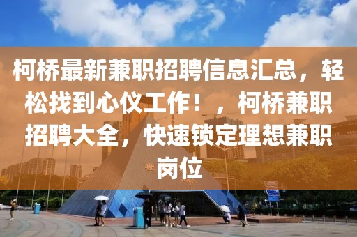 柯橋最新兼職招聘信息匯總，輕松找到心儀工作！，柯橋兼職招聘大全，快速鎖定理想兼職崗位