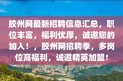 膠州網(wǎng)最新招聘信息匯總，職位豐富，福利優(yōu)厚，誠邀您的加入！，膠州網(wǎng)招聘季，多崗位高福利，誠邀精英加盟！
