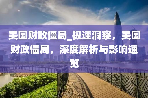 美國財政僵局_極速洞察，美國財政僵局，深度解析與影響速覽