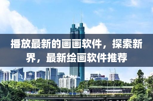 播放最新的畫(huà)畫(huà)軟件，探索新界，最新繪畫(huà)軟件推薦
