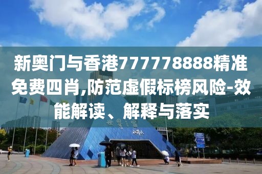 新奧門與香港777778888精準(zhǔn)免費(fèi)四肖,防范虛假標(biāo)榜風(fēng)險(xiǎn)-效能解讀、解釋與落實(shí)