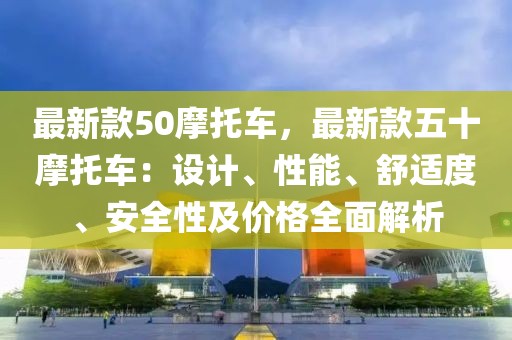 最新款50摩托車，最新款五十摩托車：設計、性能、舒適度、安全性及價格全面解析
