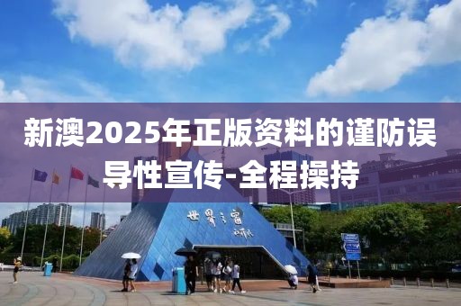 新澳2025年正版資料的謹防誤導(dǎo)性宣傳-全程操持