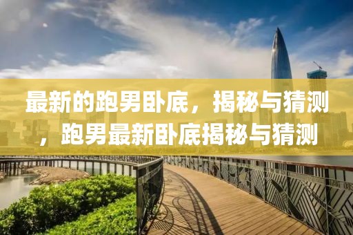 最新的跑男臥底，揭秘與猜測，跑男最新臥底揭秘與猜測