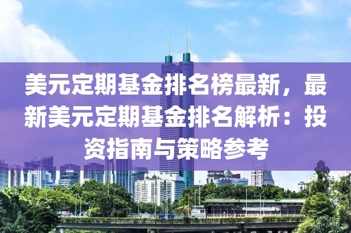 美元定期基金排名榜最新，最新美元定期基金排名解析：投資指南與策略參考