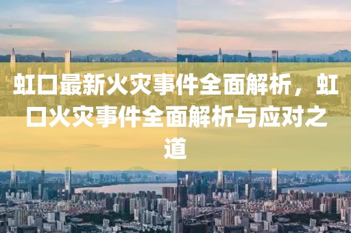 虹口最新火災(zāi)事件全面解析，虹口火災(zāi)事件全面解析與應(yīng)對(duì)之道