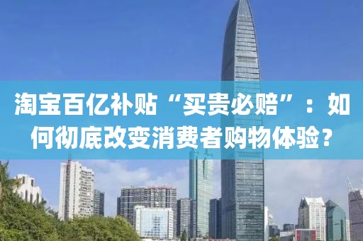 淘寶百億補(bǔ)貼“買貴必賠”：如何徹底改變消費(fèi)者購物體驗(yàn)？