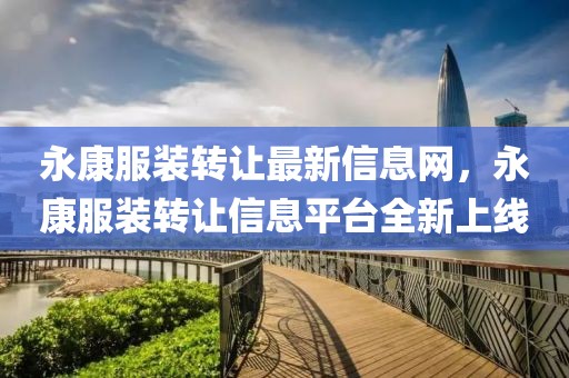 永康服裝轉(zhuǎn)讓最新信息網(wǎng)，永康服裝轉(zhuǎn)讓信息平臺(tái)全新上線
