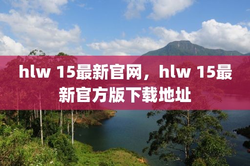 hlw 15最新官網(wǎng)，hlw 15最新官方版下載地址