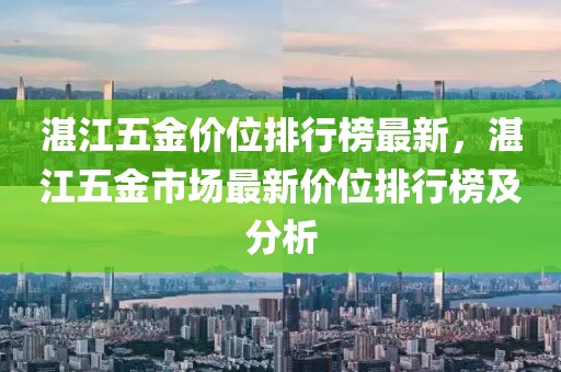 湛江五金價位排行榜最新，湛江五金市場最新價位排行榜及分析