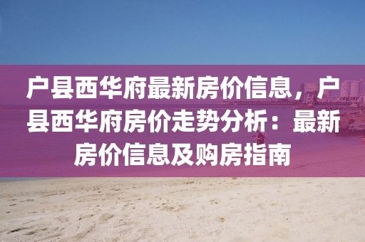 戶縣西華府最新房價信息，戶縣西華府房價走勢分析：最新房價信息及購房指南